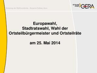 Europawahl, Stadtratswahl, Wahl der Ortsteilbürgermeister und Ortsteilräte am 25. Mai 2014