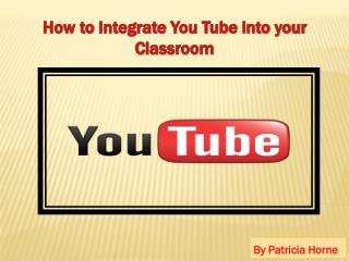 How to Integrate You Tube into your C lassroom