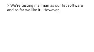 &gt; We're testing mailman as our list software and so far we like it. However,