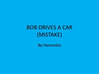 BOB DRIVES A CAR (MISTAKE)