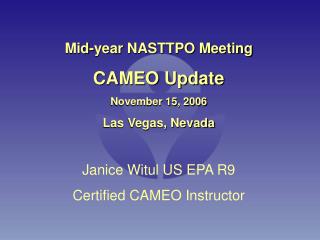 Mid-year NASTTPO Meeting CAMEO Update November 15, 2006 Las Vegas, Nevada Janice Witul US EPA R9