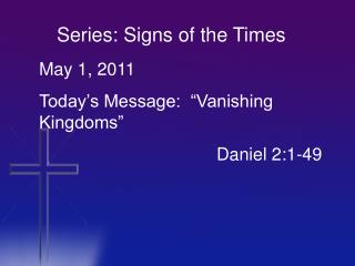 May 1, 2011 Today’s Message: “Vanishing Kingdoms” 					Daniel 2:1-49