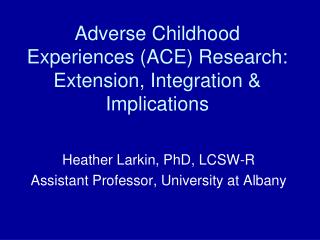 Adverse Childhood Experiences (ACE) Research: Extension, Integration &amp; Implications