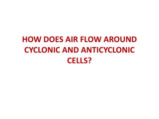 HOW DOES AIR FLOW AROUND CYCLONIC AND ANTICYCLONIC CELLS?