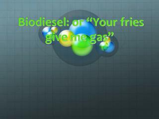 Biodiesel: or “Your fries give me gas”