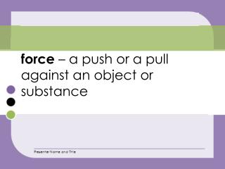 force – a push or a pull against an object or substance