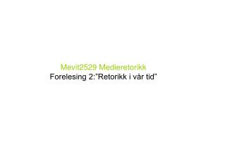 Mevit2529 Medieretorikk Forelesing 2:”Retorikk i vår tid”