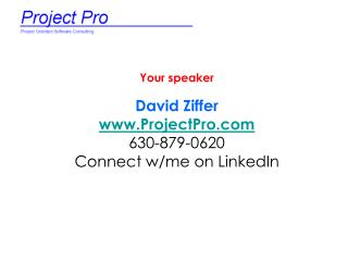 Your speaker David Ziffer ProjectPro 630-879-0620 Connect w/me on LinkedIn