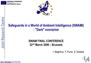 Safeguards in a World of Ambient Intelligence (SWAMI) : &quot;Dark&quot; scenarios SWAMI FINAL CONFERENCE