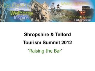 Shropshire &amp; Telford Tourism Summit 2012 ‘ Raising the Bar ’