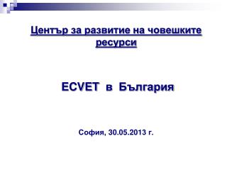 Център за развитие на човешките ресурси ECVET в България София , 30 . 05 .201 3 г.