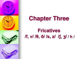 Chapter Three Fricatives /f, v/ /θ, ð/ /s, z/ /ʃ, ʒ/ / h /