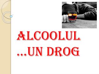 Alcoolul …un drog