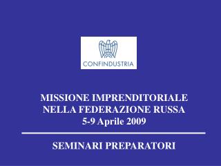 MISSIONE IMPRENDITORIALE NELLA FEDERAZIONE RUSSA 5-9 Aprile 2009 SEMINARI PREPARATORI