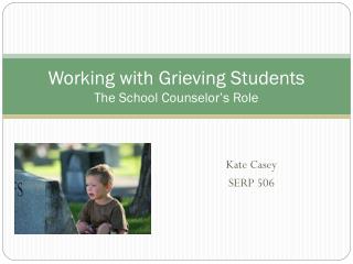 Working with Grieving Students The School Counselor’s Role