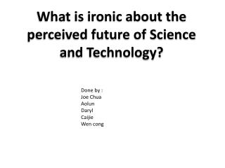 What is ironic about the perceived future of Science and Technology?