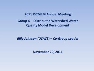 2011 ISCMEM Annual Meeting Group 4 - Distributed Watershed Water Quality Model Development