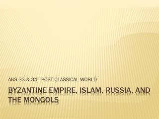 BYZANTINE EMPIRE, ISLAM, RUSSIA, and the Mongols