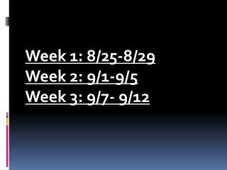 Week 1: 8/25-8/29 Week 2: 9/1-9/5 Week 3: 9/7- 9/12
