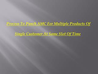 Process To Punch AMC For Multiple Products Of Single Customer At Same Slot Of Time