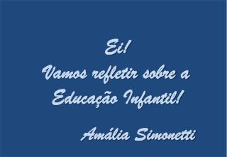 Ei! Vamos refletir sobre a Educação Infantil! Amália Simonetti