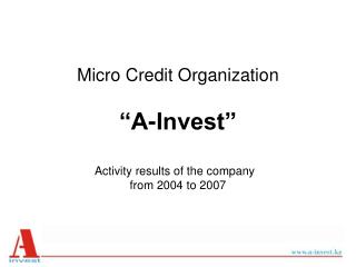 Micro Credit Organization “A-Invest” Activity results of the company   from 2004 to 2007