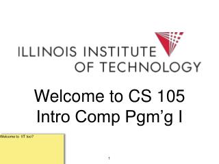 Welcome to CS 105 Intro Comp Pgm’g I
