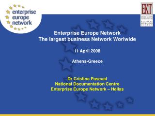 Enterprise Europe Network The largest business Network Worlwide 11 April 2008 Athens-Greece