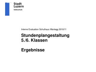 Interne Evaluation Schulhaus Wartegg 2010/11 Stundenplangestaltung 5./6. Klassen Ergebnisse