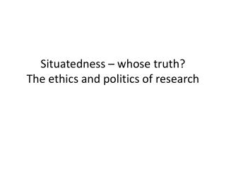 Situatedness – whose truth? The ethics and politics of research