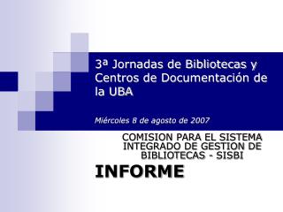 3ª Jornadas de Bibliotecas y Centros de Documentación de la UBA Miércoles 8 de agosto de 2007