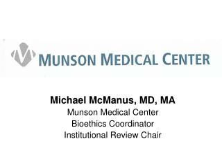 Michael McManus, MD, MA Munson Medical Center Bioethics Coordinator Institutional Review Chair
