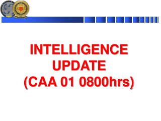 INTELLIGENCE UPDATE (CAA 01 0800hrs)