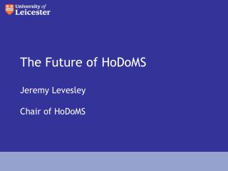 The Future of HoDoMS Jeremy Levesley Chair of HoDoMS