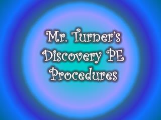 Mr. Turner’s Discovery PE Procedures