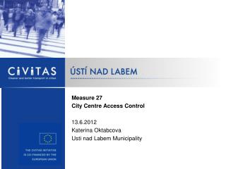 Measure 27 City Centre Access Control 13.6.2012 Katerina Oktabcova Usti nad Labem Municipality