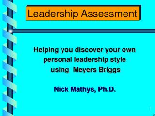 Helping you discover your own personal leadership style using Meyers Briggs Nick Mathys, Ph.D.
