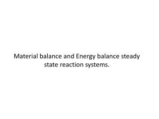 Material balance and Energy balance steady state reaction systems.