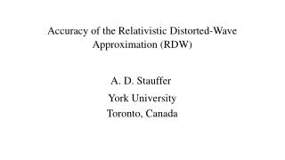 Accuracy of the Relativistic Distorted-Wave Approximation (RDW) A. D. Stauffer  York University
