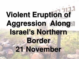 Violent Eruption of Aggression Along Israel’s Northern Border 21 November