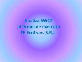 Analiza SWOT al firmei de exercitiu FE Ecotrans S.R.L.