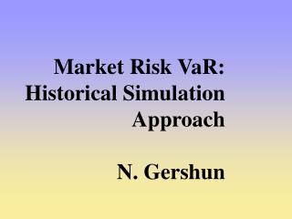 Market Risk VaR: Historical Simulation Approach N. Gershun