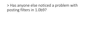 &gt; Has anyone else noticed a problem with posting filters in 1.0b9?