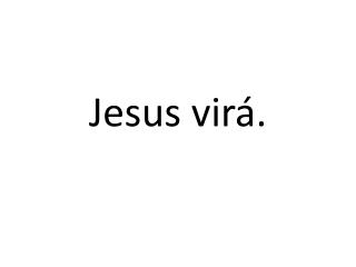 Jesus virá.