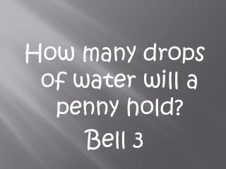 How many drops of water will a penny hold? Bell 3