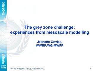 The grey zone challenge: experiences from mesoscale modelling Jeanette Onvlee, WWRP/WG-MWFR