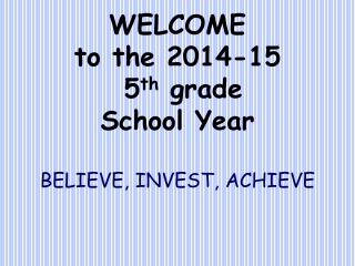 WELCOME to the 2014-15 5 th grade School Year BELIEVE, INVEST, ACHIEVE