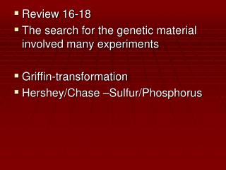 Review 16-18 The search for the genetic material involved many experiments Griffin-transformation