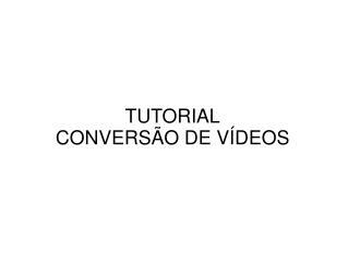 TUTORIAL CONVERSÃO DE VÍDEOS