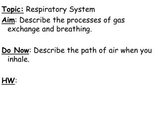 Topic: Respiratory System Aim : Describe the processes of gas exchange and breathing.